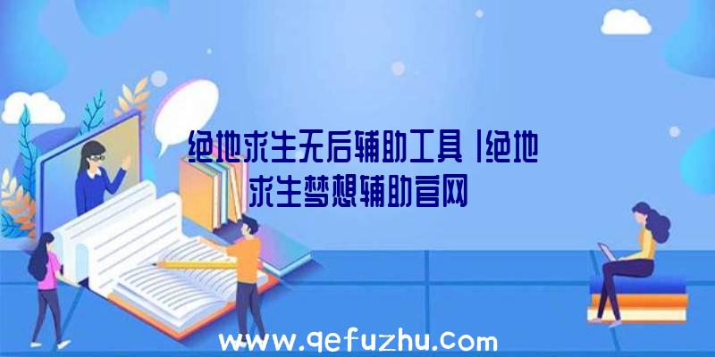 「绝地求生无后辅助工具」|绝地求生梦想辅助官网